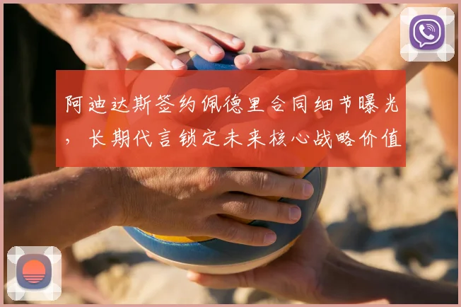 阿迪达斯签约佩德里合同细节曝光，长期代言锁定未来核心战略价值分析