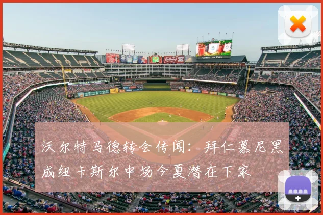 沃尔特马德转会传闻:拜仁慕尼黑成纽卡斯尔中场今夏潜在下家
