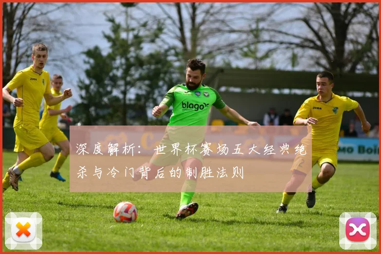 深度解析:世界杯赛场五大经典绝杀与冷门背后的制胜法则